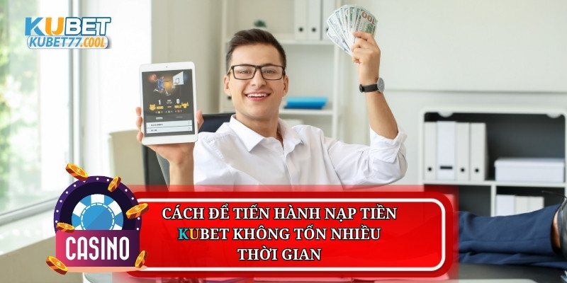 Cách để tiến hành nạp tiền Kubet không tốn nhiều thời gian