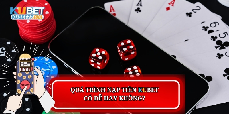 Quá trình nạp tiền Kubet có dễ hay không?