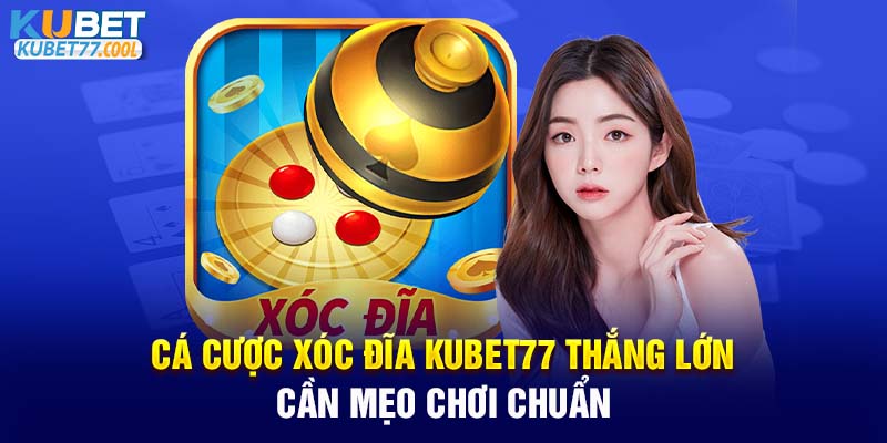 Cá cược xóc đĩa KUBET77 thắng lớn cần mẹo chơi chuẩn