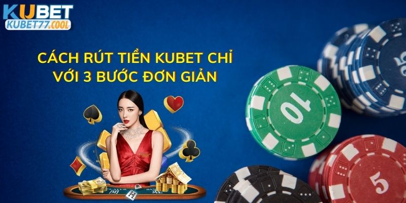 Cách rút tiền Kubet chỉ với 3 bước đơn giản