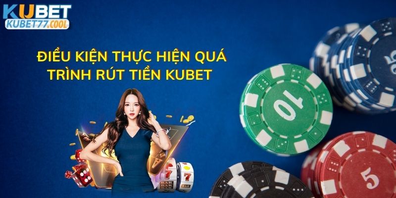 Điều kiện thực hiện quá trình rút tiền Kubet 