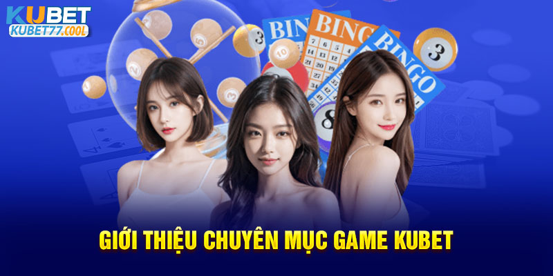 Giới thiệu chuyên mục Game Kubet