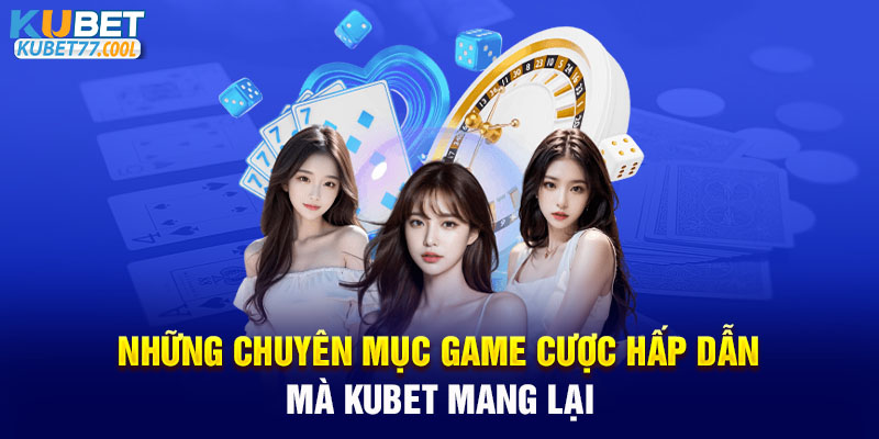 Những chuyên mục game cược hấp dẫn mà Kubet mang lại