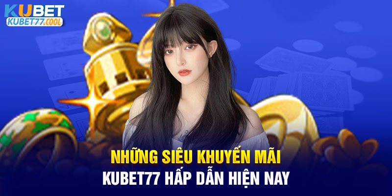 Những siêu khuyến mãi Kubet77 hấp dẫn hiện nay