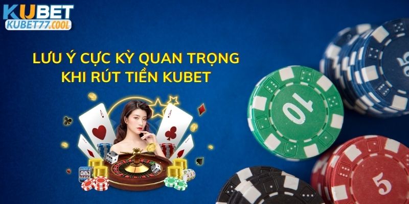 Lưu ý cực kỳ quan trọng khi rút tiền Kubet