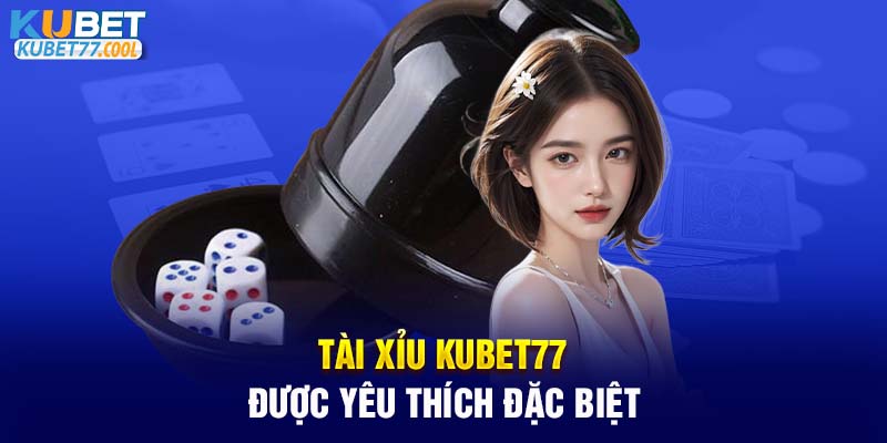 Tài Xỉu KUBET77 được yêu thích đặc biệt