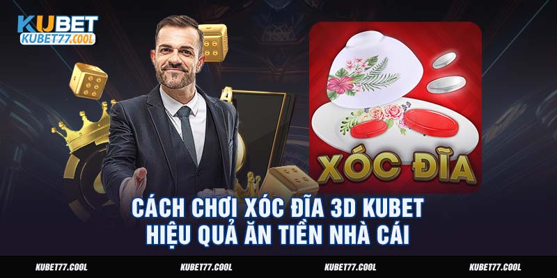 Cách Chơi Xóc Đĩa 3D Kubet Hiệu Quả Ăn Tiền Nhà Cái 