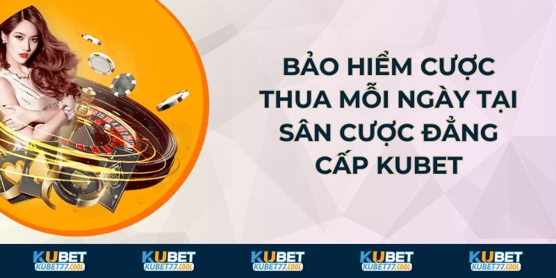 Bảo Hiểm Cược Thua Mỗi Ngày Tại Sân Cược Đẳng Cấp Kubet