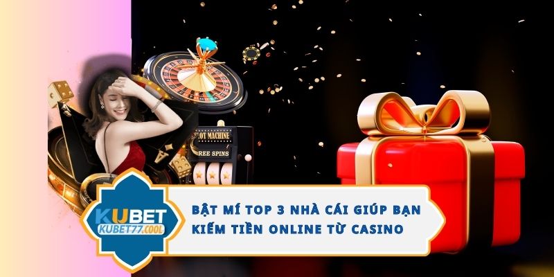 Bật Mí Top 3 Nhà Cái Giúp Bạn Kiếm Tiền Online Từ Casino 