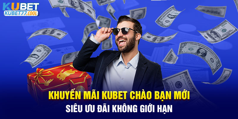 Khuyến Mãi Kubet Chào Bạn Mới - Siêu Ưu Đãi Không Giới Hạn